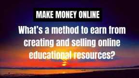 Make Money Online - What’s a method to earn from creating and selling online educational resources ?